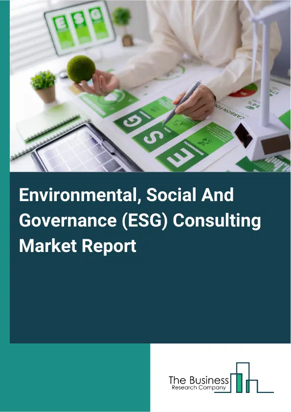 Global Environmental, Social And Governance (ESG) Consulting Market Report 2026 Global Environmental, Social And Governance (ESG) Consulting Market Report 2026