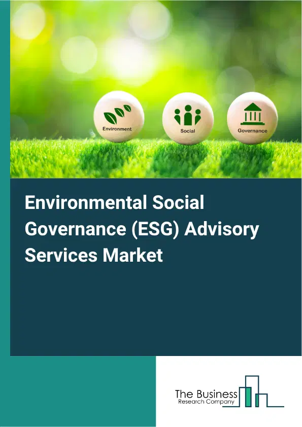 Environmental Social Governance (ESG) Advisory Services Market Report 2026 Environmental Social Governance (ESG) Advisory Services Market Report 2026