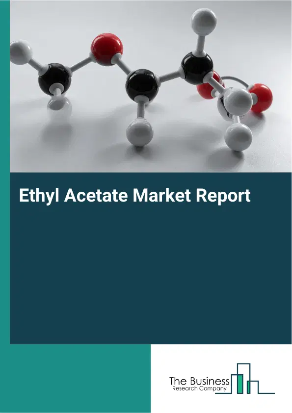 Global Ethyl Acetate Market Report 2026 Global Ethyl Acetate Market Report 2026