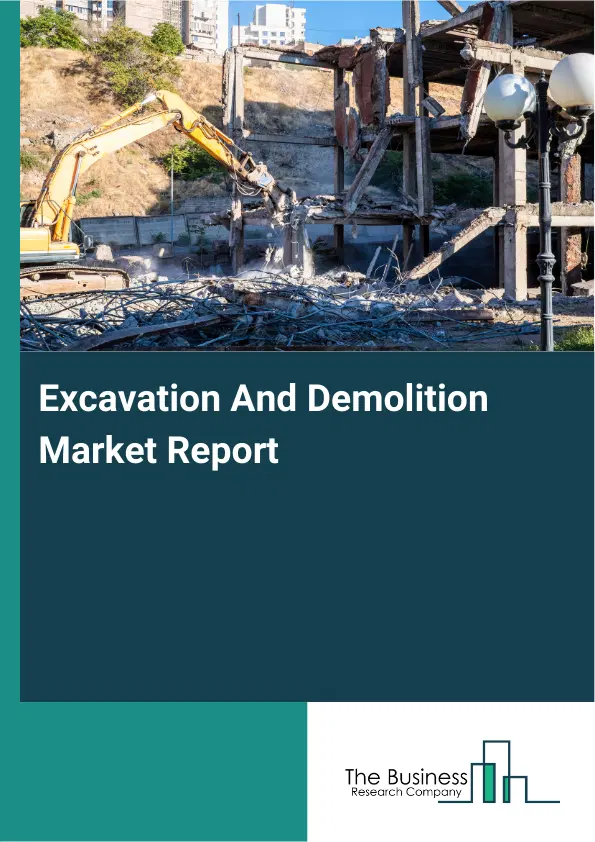 Global Excavation And Demolition Market Report 2026 Global Excavation And Demolition Market Report 2026