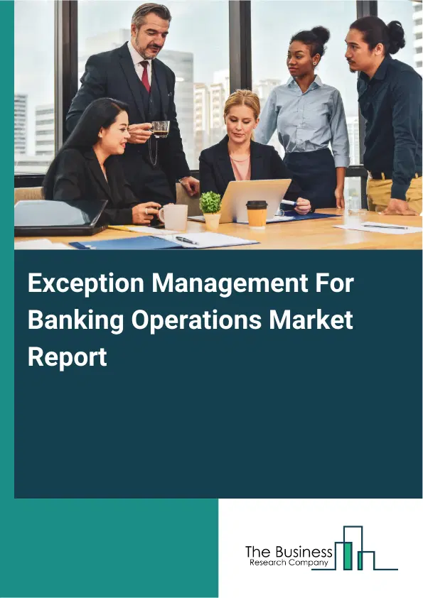 Global Exception Management For Banking Operations Market Report 2026 Global Exception Management For Banking Operations Market Report 2026