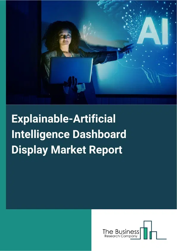 Global Explainable-Artificial Intelligence Dashboard Display Market Report 2026 Global Explainable-Artificial Intelligence Dashboard Display Market Report 2026