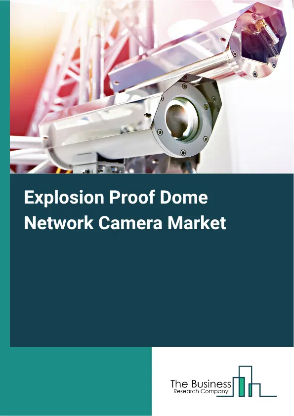Explosion Proof Dome Network Camera Market Report 2026 Explosion Proof Dome Network Camera Market Report 2026