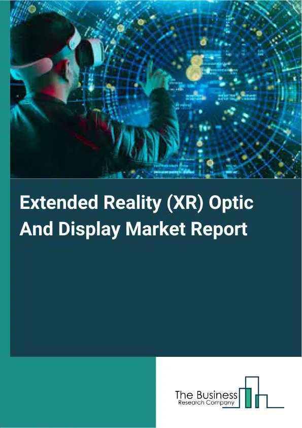 Global Extended Reality (XR) Optic And Display Market Report 2026 Global Extended Reality (XR) Optic And Display Market Report 2026
