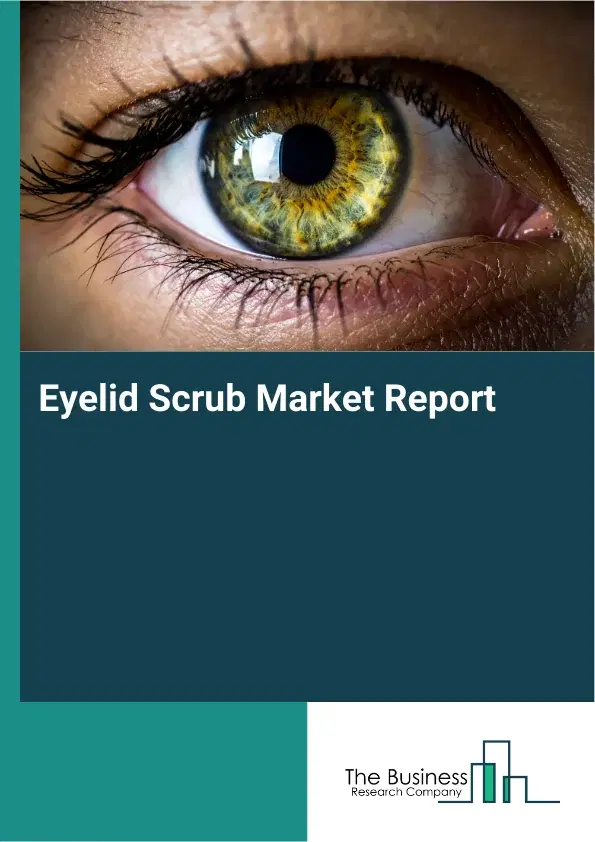 Global Eyelid Scrub Market Report 2026 Global Eyelid Scrub Market Report 2026