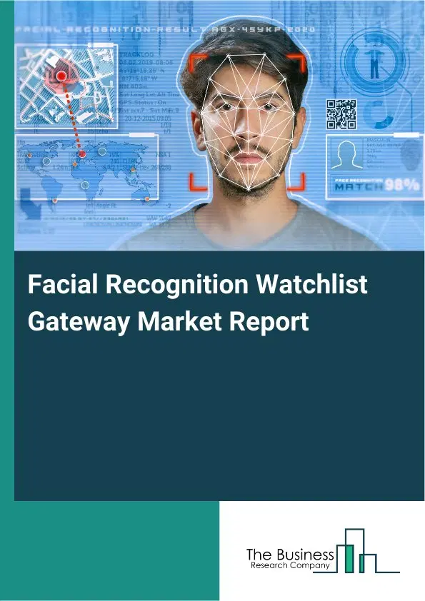 Global Facial Recognition Watchlist Gateway Market Report 2026 Global Facial Recognition Watchlist Gateway Market Report 2026