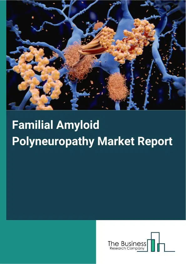 Global Familial Amyloid Polyneuropathy Market Report 2026 Global Familial Amyloid Polyneuropathy Market Report 2026
