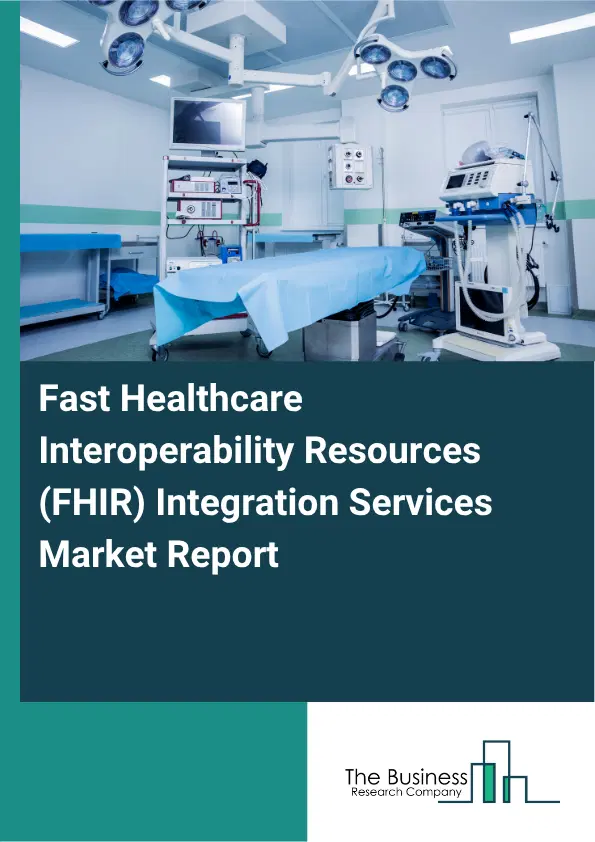 Fast Healthcare Interoperability Resources (FHIR) Integration Services Market Report 2026 Fast Healthcare Interoperability Resources (FHIR) Integration Services Market Report 2026