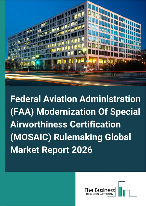 Federal Aviation Administration (FAA) Modernization Of Special Airworthiness Certification (MOSAIC) Rulemaking Market Report 2026 Federal Aviation Administration (FAA) Modernization Of Special Airworthiness Certification (MOSAIC) Rulemaking Market Report 2026