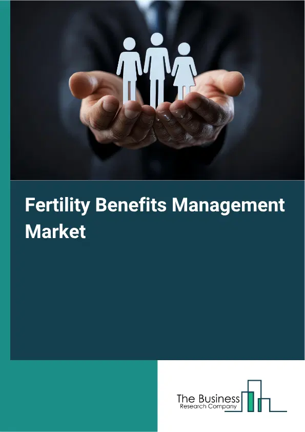 Fertility Benefits Management Market Report 2026 Fertility Benefits Management Market Report 2026