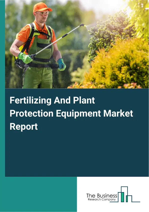 Global Fertilizing And Plant Protection Equipment Market Report 2026 Global Fertilizing And Plant Protection Equipment Market Report 2026