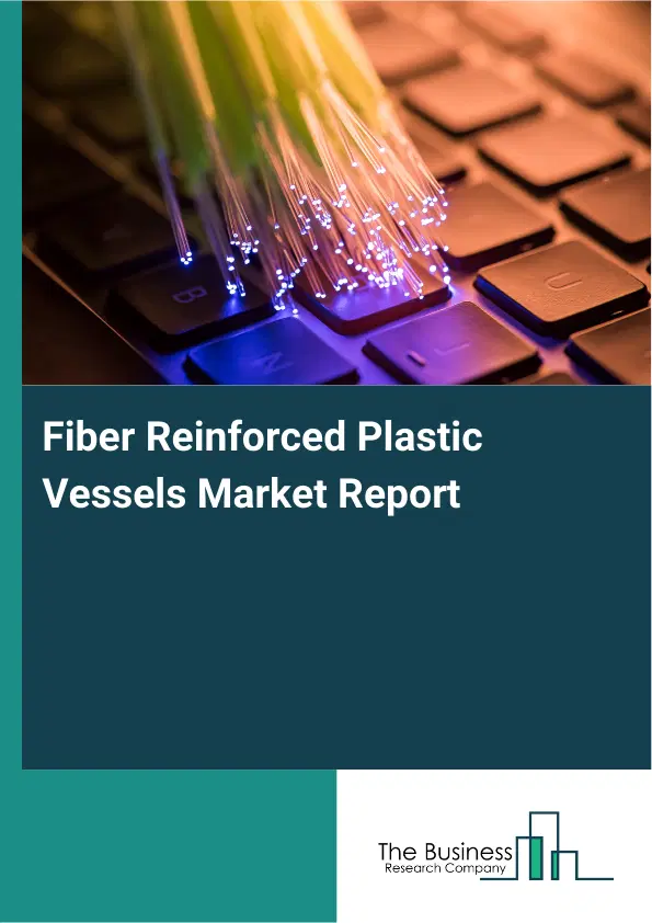Global Fiber Reinforced Plastic Vessels Market Report 2026 Global Fiber Reinforced Plastic Vessels Market Report 2026