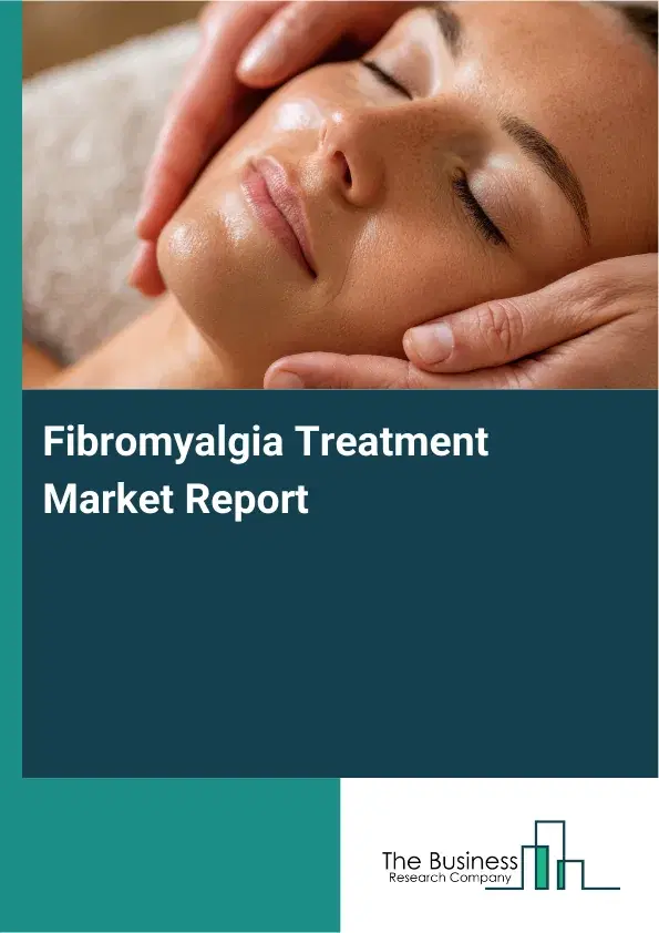 Global Fibromyalgia Treatment Market Report 2026 Global Fibromyalgia Treatment Market Report 2026