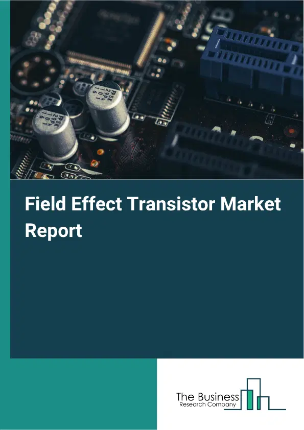 Global Field Effect Transistor Market Report 2026 Global Field Effect Transistor Market Report 2026