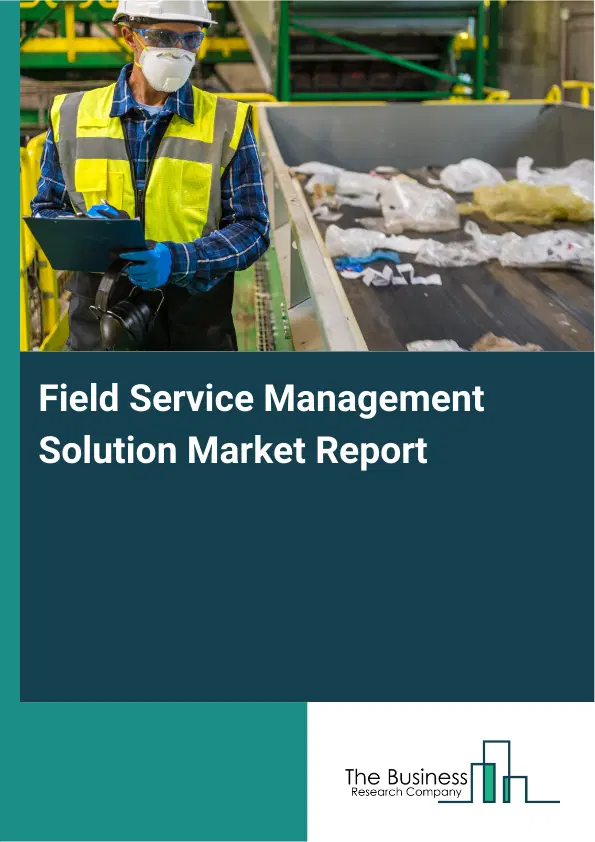 Global Field Service Management Solution Market Report 2026 Global Field Service Management Solution Market Report 2026