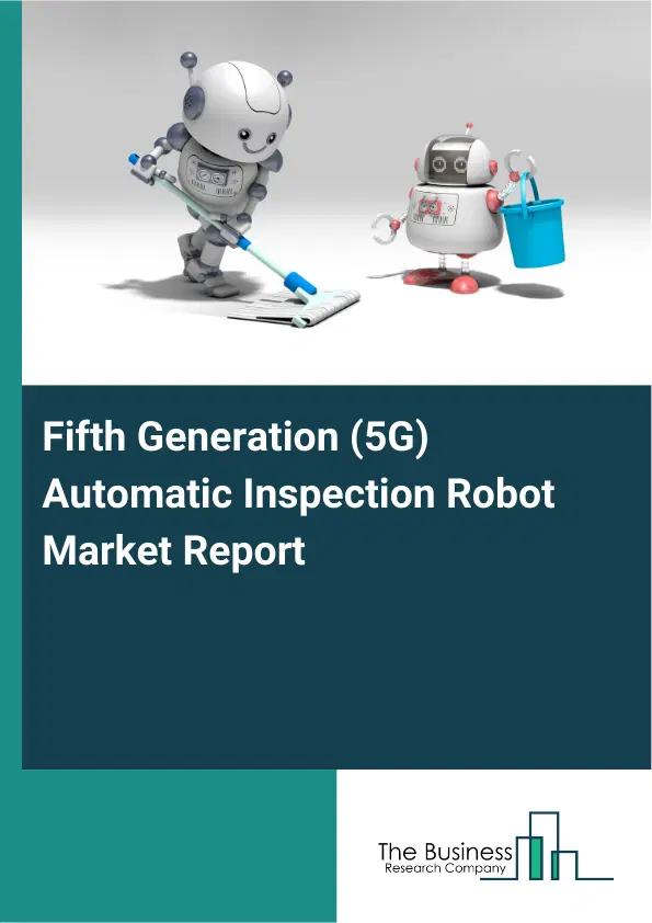 Global Fifth Generation (5G) Automatic Inspection Robot Market Report 2026 Global Fifth Generation (5G) Automatic Inspection Robot Market Report 2026