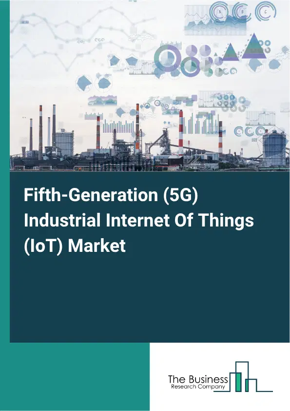 Fifth-Generation (5G) Industrial Internet Of Things (IoT) Market Report 2026 Fifth-Generation (5G) Industrial Internet Of Things (IoT) Market Report 2026