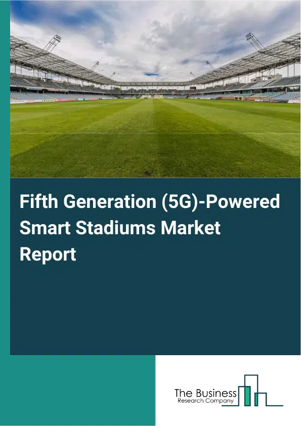 Global Fifth Generation (5G)-Powered Smart Stadiums Market Report 2026 Global Fifth Generation (5G)-Powered Smart Stadiums Market Report 2026