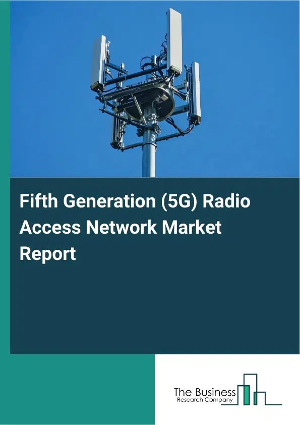 Global Fifth Generation (5G) Radio Access Network Market Report 2026 Global Fifth Generation (5G) Radio Access Network Market Report 2026