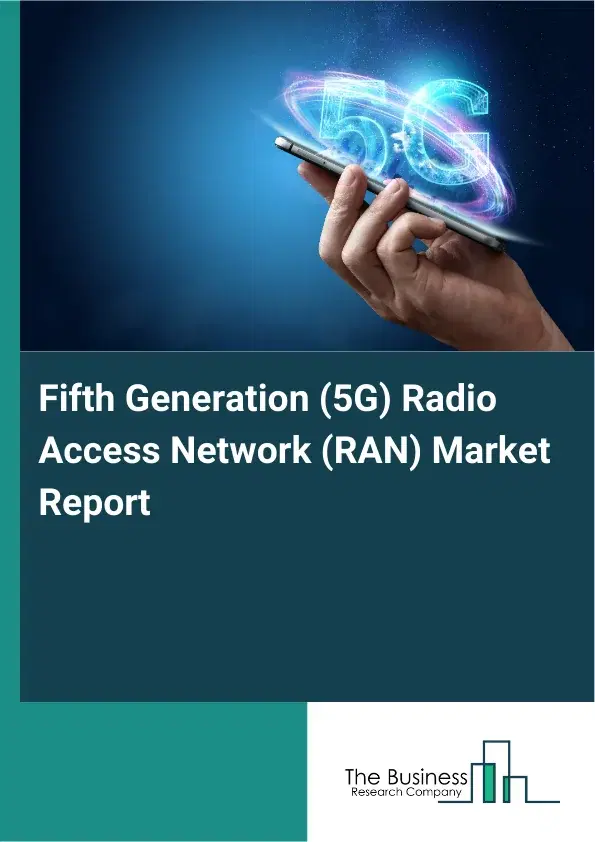 Global Fifth Generation (5G) Radio Access Network (RAN) Market Report 2026 Global Fifth Generation (5G) Radio Access Network (RAN) Market Report 2026