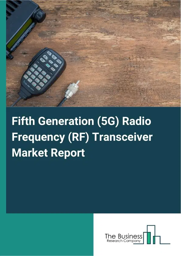 Global Fifth Generation (5G) Radio Frequency (RF) Transceiver Market Report 2026 Global Fifth Generation (5G) Radio Frequency (RF) Transceiver Market Report 2026