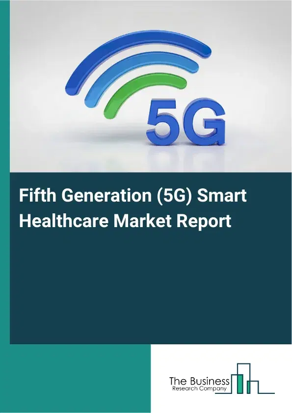 Global Fifth Generation (5G) Smart Healthcare Market Report 2026 Global Fifth Generation (5G) Smart Healthcare Market Report 2026