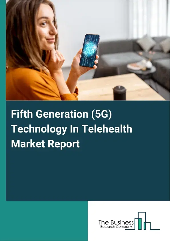 Global Fifth Generation (5G) Technology In Telehealth Market Report 2026 Global Fifth Generation (5G) Technology In Telehealth Market Report 2026