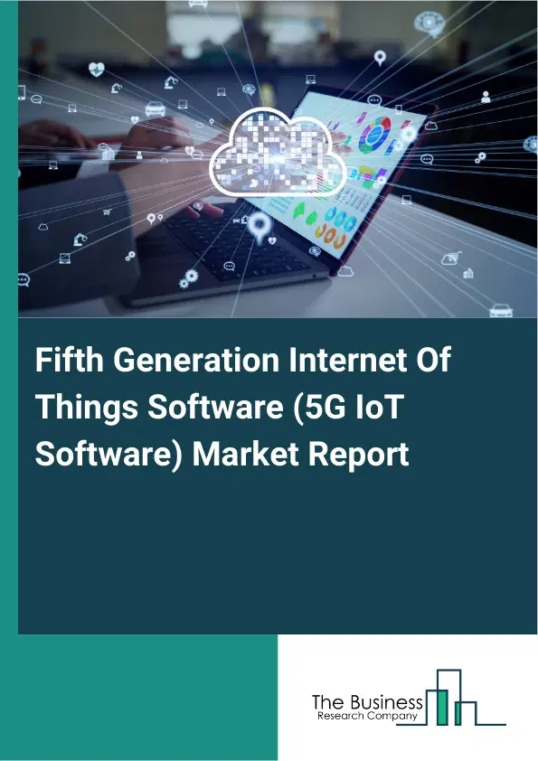 Global Fifth Generation Internet Of Things Software (5G IoT Software) Market Report 2026 Global Fifth Generation Internet Of Things Software (5G IoT Software) Market Report 2026