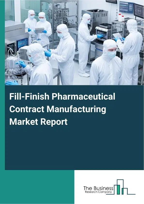 Global Fill-Finish Pharmaceutical Contract Manufacturing Market Report 2026 Global Fill-Finish Pharmaceutical Contract Manufacturing Market Report 2026