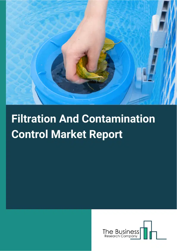 Global Filtration And Contamination Control Market Report 2026 Global Filtration And Contamination Control Market Report 2026