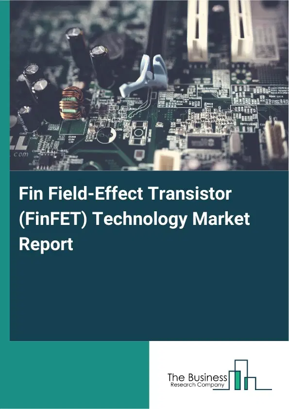 Global Fin Field-Effect Transistor (FinFET) Technology Market Report 2026 Global Fin Field-Effect Transistor (FinFET) Technology Market Report 2026