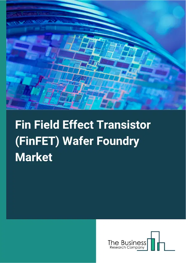 Fin Field Effect Transistor (FinFET) Wafer Foundry Market Report 2026 Fin Field Effect Transistor (FinFET) Wafer Foundry Market Report 2026