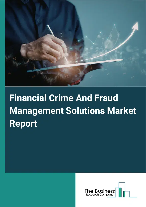 Global Financial Crime And Fraud Management Solutions Market Report 2026 Global Financial Crime And Fraud Management Solutions Market Report 2026