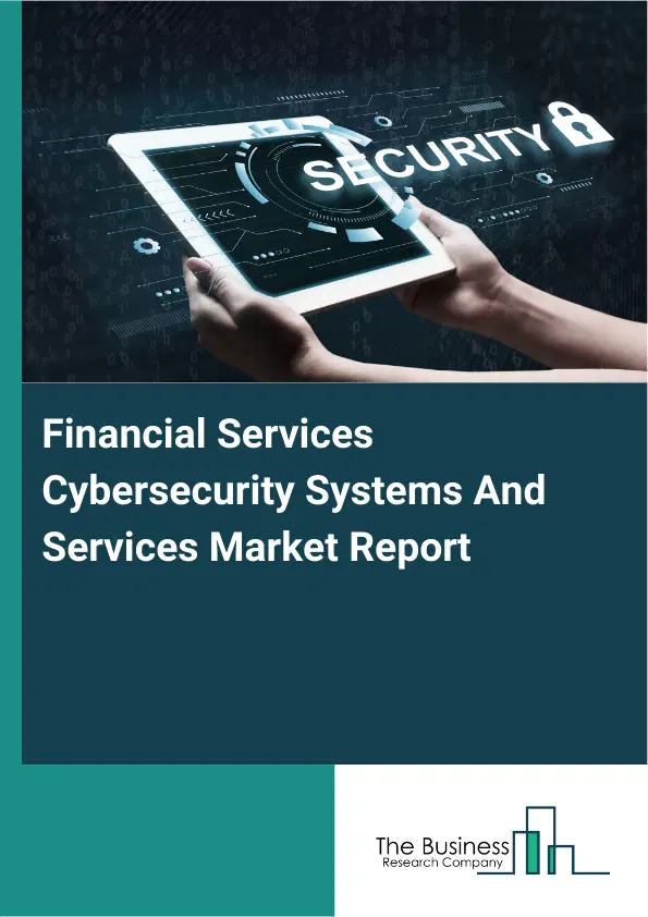 Global Financial Services Cybersecurity Systems And Services Market Report 2026 Global Financial Services Cybersecurity Systems And Services Market Report 2026