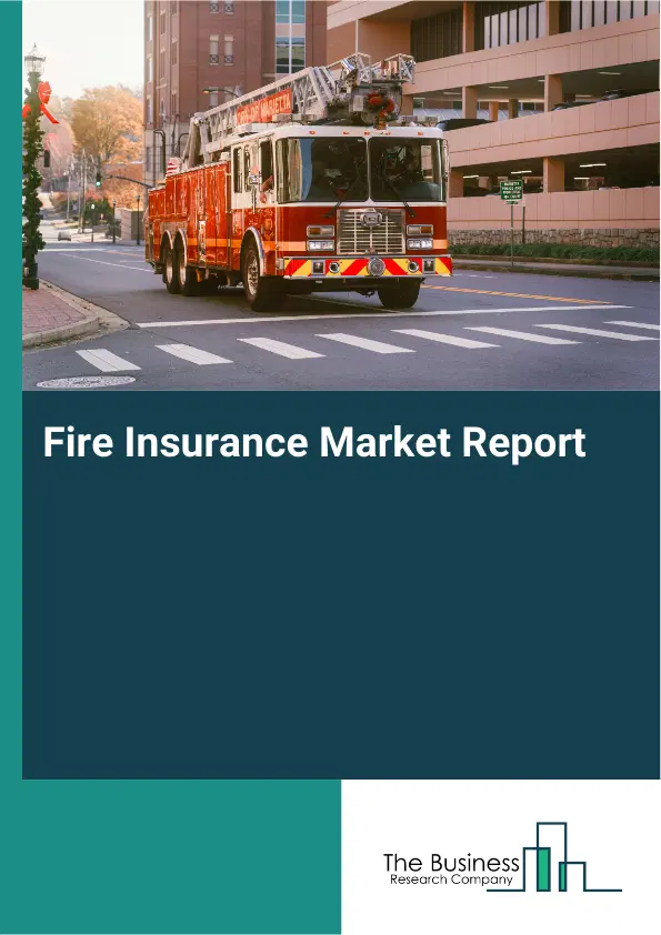 Global Fire Insurance Market Report 2026 Global Fire Insurance Market Report 2026