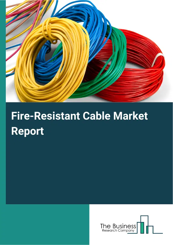 Global Fire-Resistant Cable Market Report 2026 Global Fire-Resistant Cable Market Report 2026