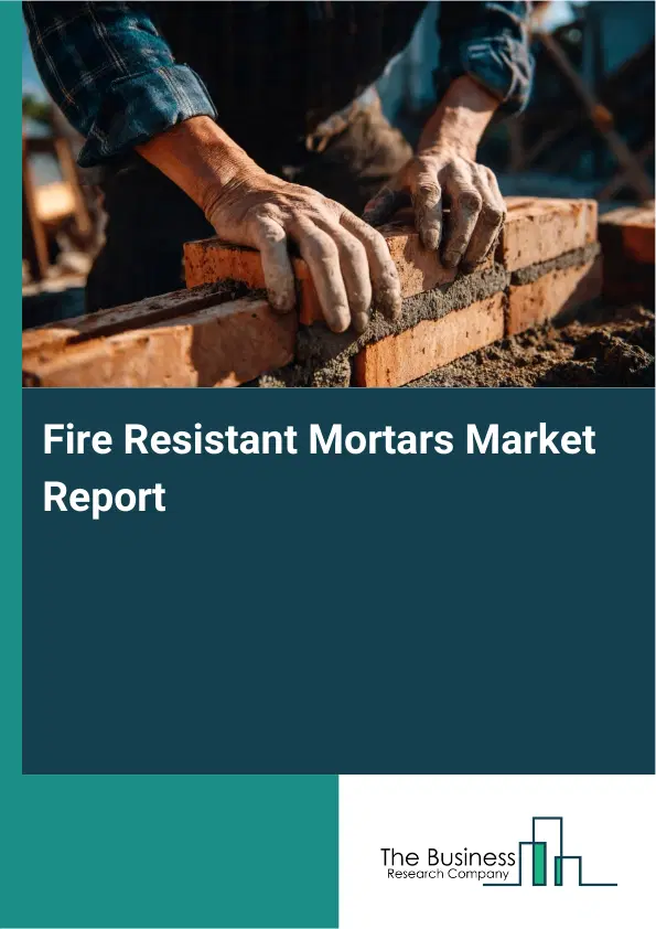 Global Fire Resistant Mortars Market Report 2026 Global Fire Resistant Mortars Market Report 2026
