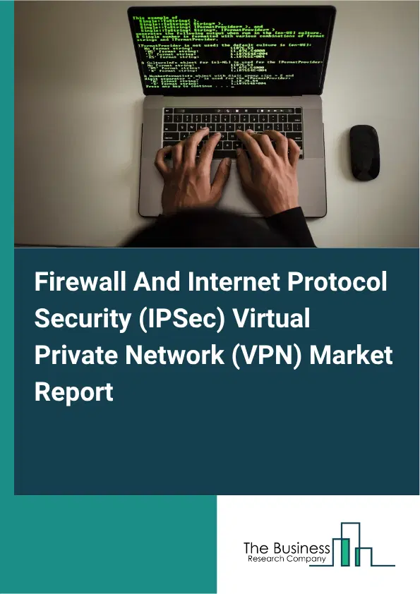 Firewall And Internet Protocol Security (IPSec) Virtual Private Network (VPN) Market Report 2026 Firewall And Internet Protocol Security (IPSec) Virtual Private Network (VPN) Market Report 2026