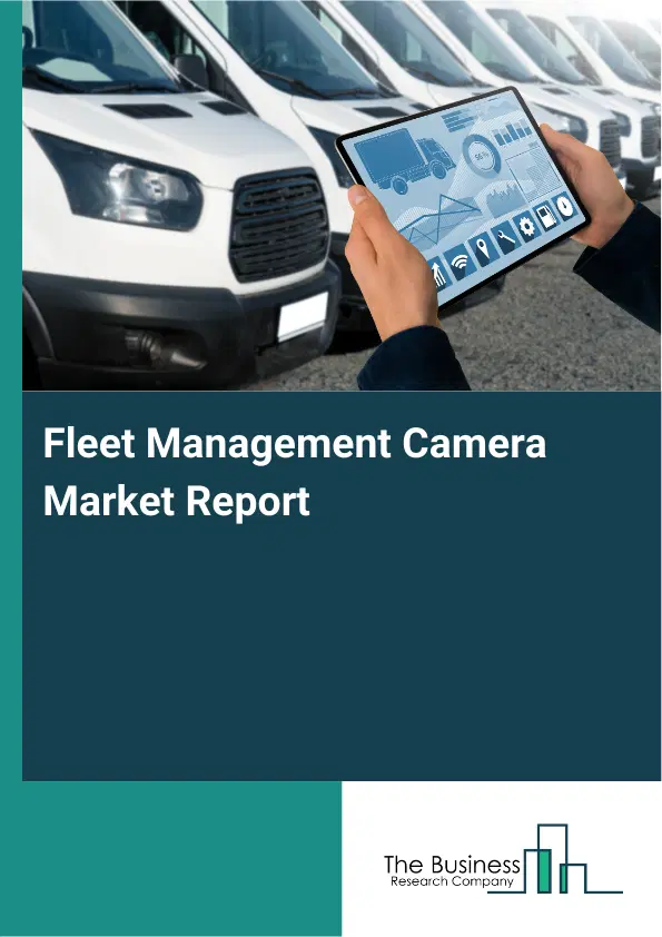 Global Fleet Management Camera Market Report 2026 Global Fleet Management Camera Market Report 2026