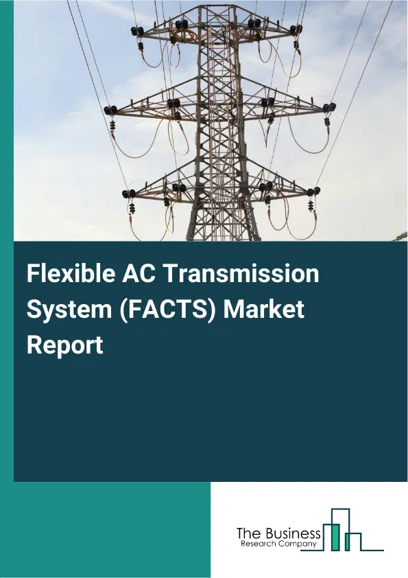 Global Flexible AC Transmission System (FACTS) Market Report 2026 Global Flexible AC Transmission System (FACTS) Market Report 2026