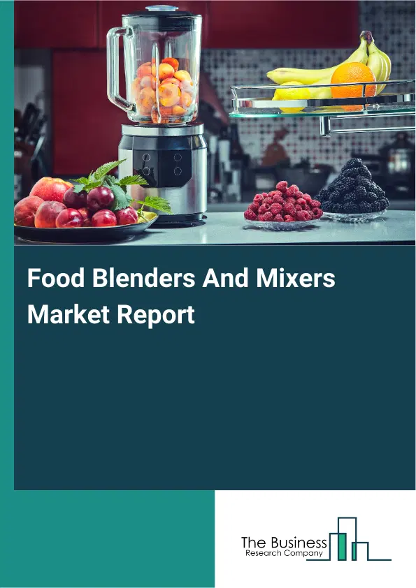 Global Food Blenders And Mixers Market Report 2026 Global Food Blenders And Mixers Market Report 2026