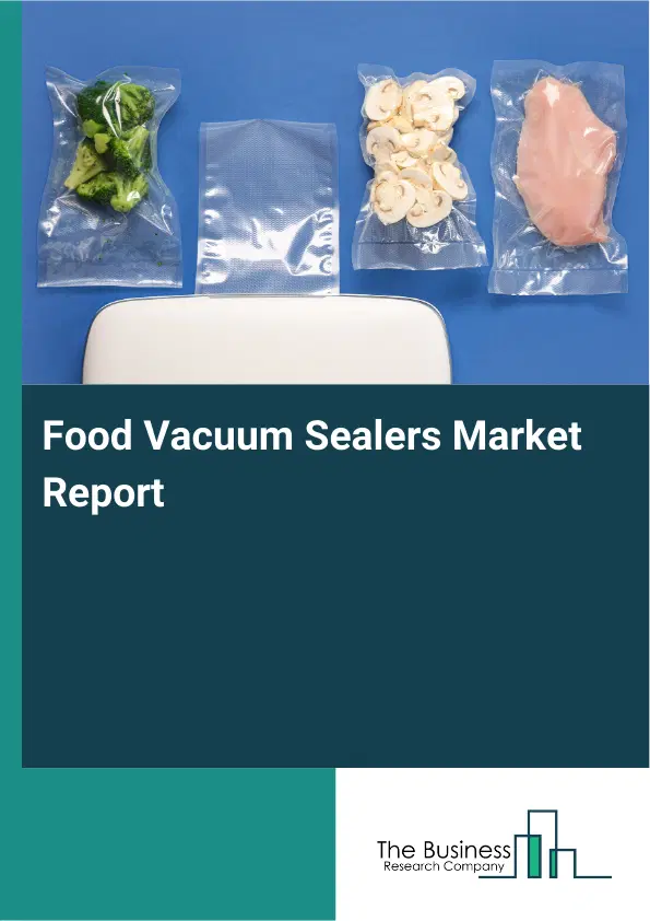 Global Food Vacuum Sealers Market Report 2026 Global Food Vacuum Sealers Market Report 2026