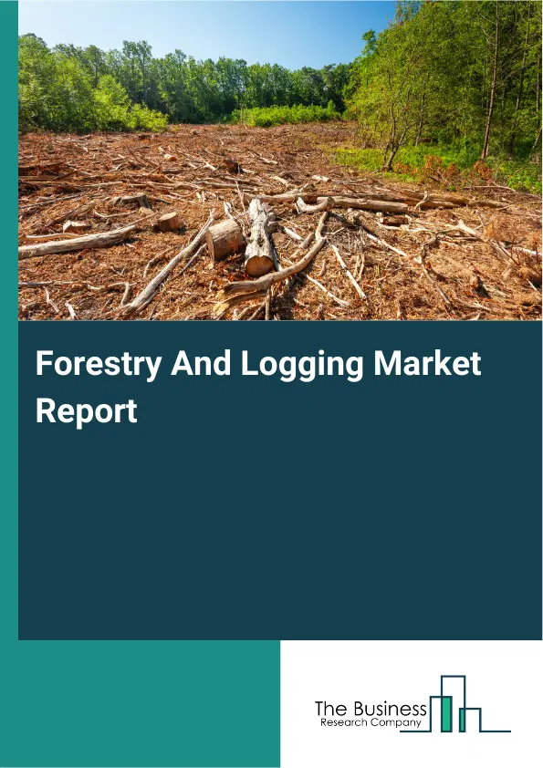 Global Forestry And Logging Market Report 2026 Global Forestry And Logging Market Report 2026