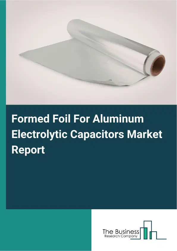 Global Formed Foil For Aluminum Electrolytic Capacitors Market Report 2026 Global Formed Foil For Aluminum Electrolytic Capacitors Market Report 2026