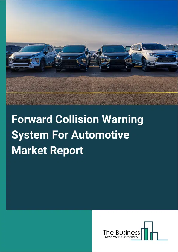 Global Forward Collision Warning System For Automotive Market Report 2026 Global Forward Collision Warning System For Automotive Market Report 2026