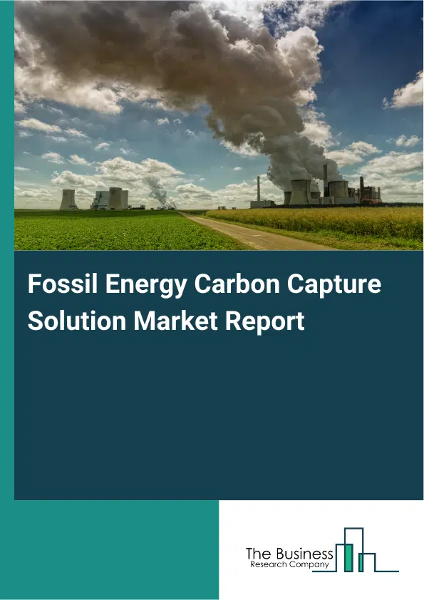 Global Fossil Energy Carbon Capture Solution Market Report 2026 Global Fossil Energy Carbon Capture Solution Market Report 2026