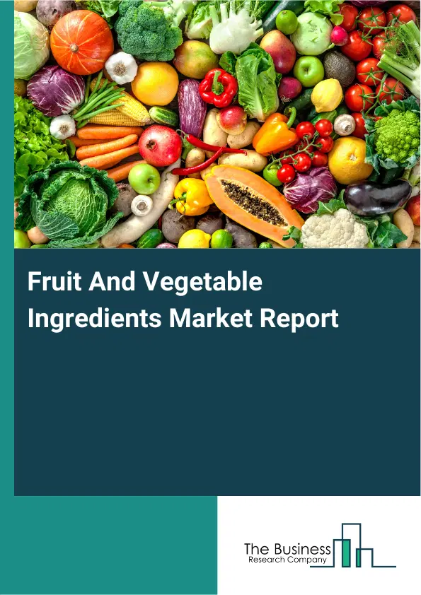 Global Fruit And Vegetable Ingredients Market Report 2026 Global Fruit And Vegetable Ingredients Market Report 2026