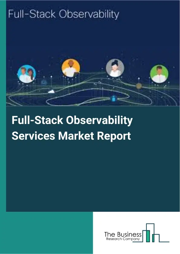 Global Full-Stack Observability Services Market Report 2026 Global Full-Stack Observability Services Market Report 2026