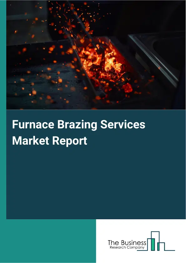 Global Furnace Brazing Services Market Report 2026 Global Furnace Brazing Services Market Report 2026