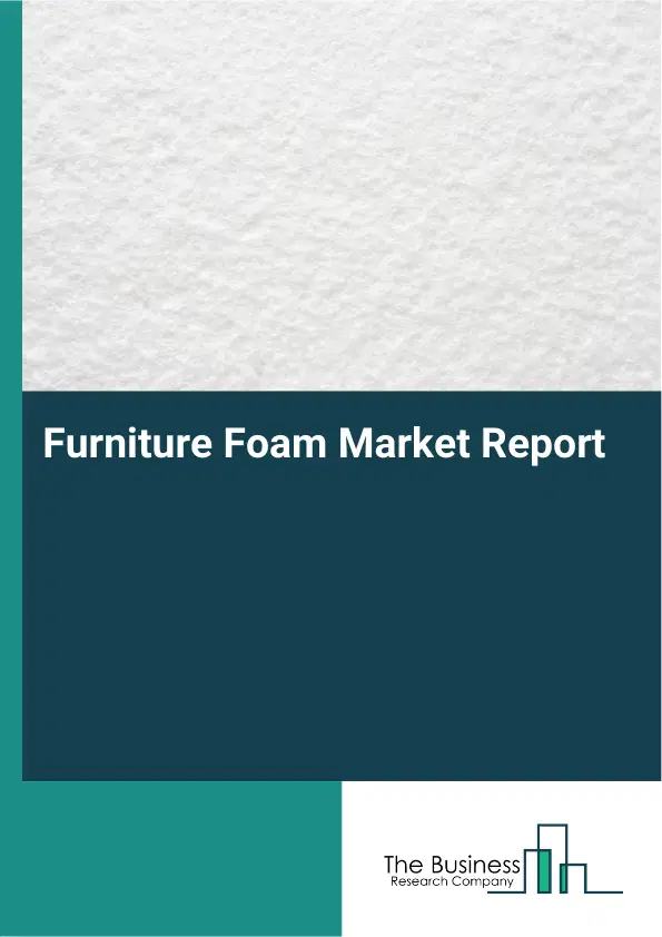 Global Furniture Foam Market Report 2026 Global Furniture Foam Market Report 2026
